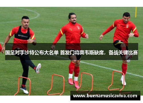 国足对手沙特公布大名单 首发门将奥韦斯缺席，备战关键比赛