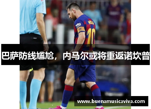 巴萨防线尴尬，内马尔或将重返诺坎普