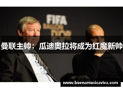 曼联主帅：瓜迪奥拉将成为红魔新帅