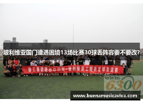 玻利维亚国门遭遇困境13场比赛30球丢阵容要不要改？