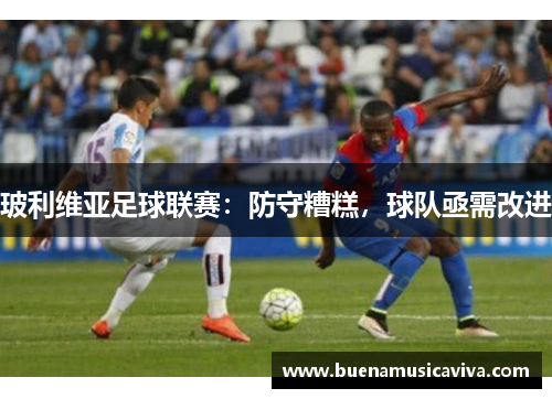 玻利维亚足球联赛：防守糟糕，球队亟需改进
